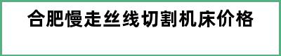 合肥慢走丝线切割机床价格