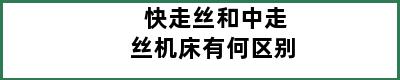 快走丝和中走丝机床有何区别