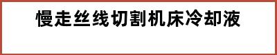 慢走丝线切割机床冷却液