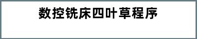 数控铣床四叶草程序