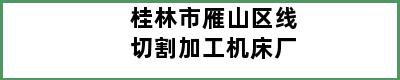 桂林市雁山区线切割加工机床厂