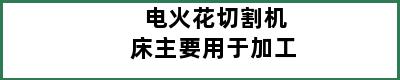 电火花切割机床主要用于加工