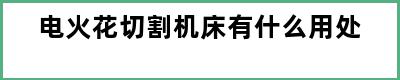 电火花切割机床有什么用处