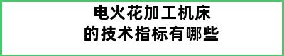 电火花加工机床的技术指标有哪些