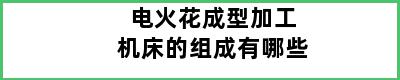 电火花成型加工机床的组成有哪些