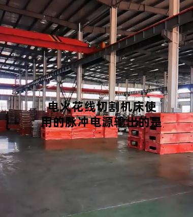 电火花线切割机床使用的脉冲电源输出的是