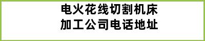 电火花线切割机床加工公司电话地址