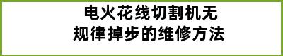 电火花线切割机无规律掉步的维修方法