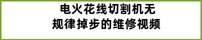 电火花线切割机无规律掉步的维修视频