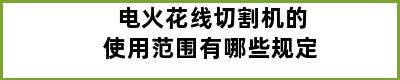 电火花线切割机的使用范围有哪些规定