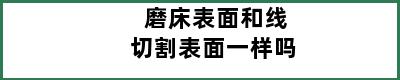 磨床表面和线切割表面一样吗