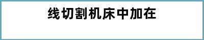 线切割机床中加在