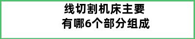 线切割机床主要有哪6个部分组成