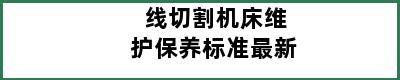线切割机床维护保养标准最新
