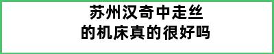苏州汉奇中走丝的机床真的很好吗