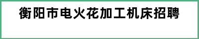 衡阳市电火花加工机床招聘