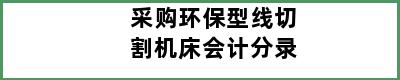 采购环保型线切割机床会计分录